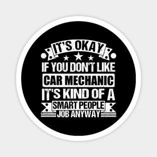 Car Mechanic lover It's Okay If You Don't Like Car Mechanic It's Kind Of A Smart People job Anyway Magnet